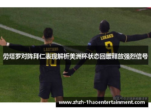 劳塔罗对阵拜仁表现解析美洲杯状态回暖释放强烈信号