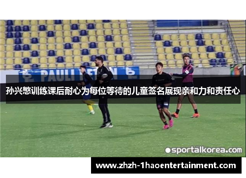 孙兴慜训练课后耐心为每位等待的儿童签名展现亲和力和责任心
