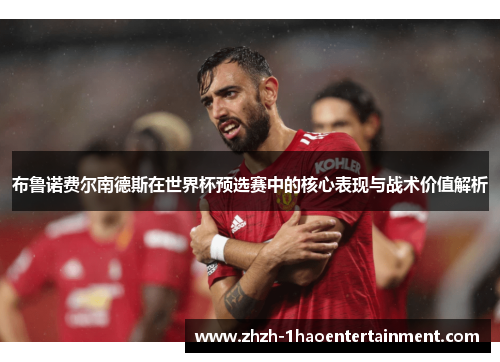 布鲁诺费尔南德斯在世界杯预选赛中的核心表现与战术价值解析