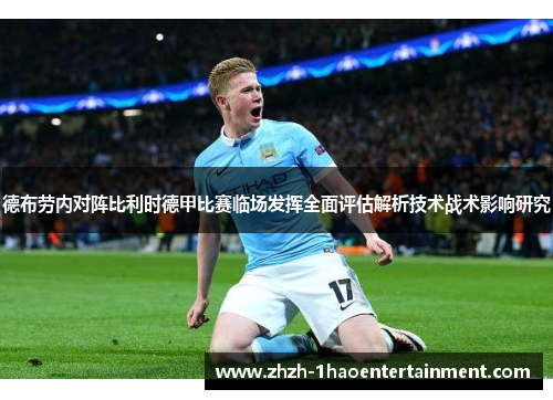 德布劳内对阵比利时德甲比赛临场发挥全面评估解析技术战术影响研究
