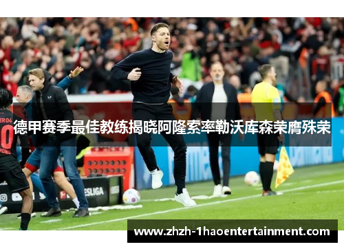 德甲赛季最佳教练揭晓阿隆索率勒沃库森荣膺殊荣