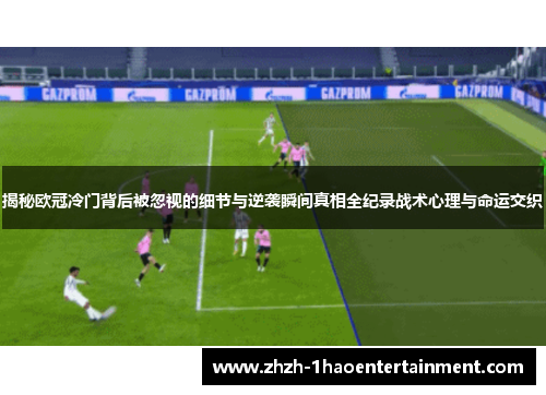揭秘欧冠冷门背后被忽视的细节与逆袭瞬间真相全纪录战术心理与命运交织