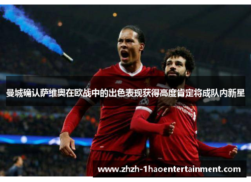 曼城确认萨维奥在欧战中的出色表现获得高度肯定将成队内新星 曼城确认萨维奥在欧战中的出色表现获得高度肯定将成队内新星