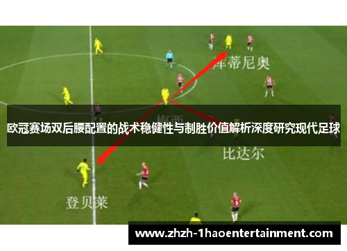 欧冠赛场双后腰配置的战术稳健性与制胜价值解析深度研究现代足球