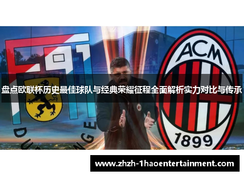 盘点欧联杯历史最佳球队与经典荣耀征程全面解析实力对比与传承
